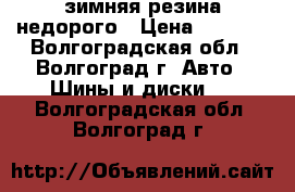 зимняя резина недорого › Цена ­ 1 000 - Волгоградская обл., Волгоград г. Авто » Шины и диски   . Волгоградская обл.,Волгоград г.